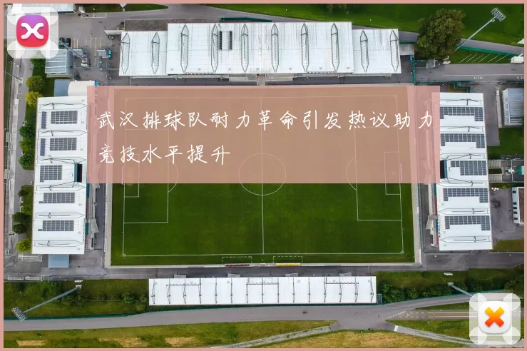 武汉排球队耐力革命引发热议助力竞技水平提升