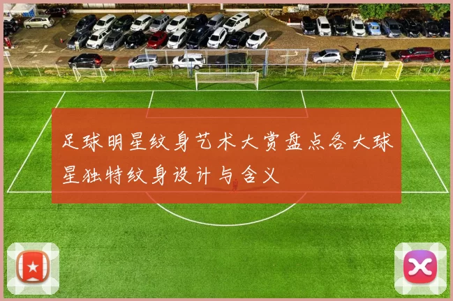 足球明星纹身艺术大赏盘点各大球星独特纹身设计与含义
