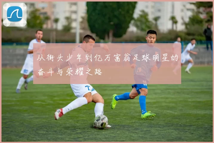 从街头少年到亿万富翁足球明星的奋斗与荣耀之路