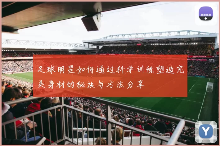 足球明星如何通过科学训练塑造完美身材的秘诀与方法分享