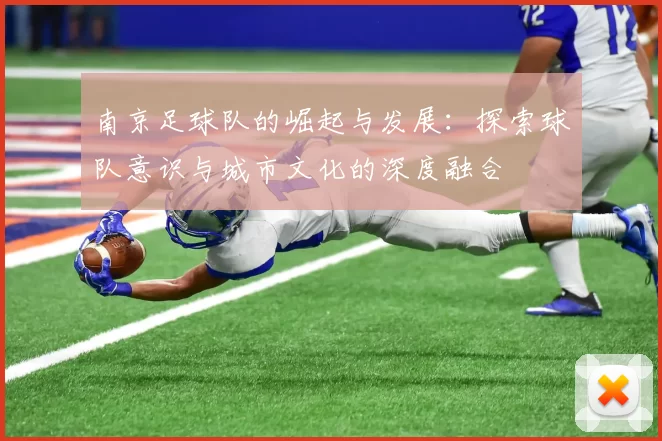 南京足球队的崛起与发展：探索球队意识与城市文化的深度融合