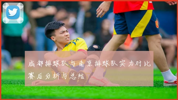 成都排球队与南京排球队实力对比赛后分析与总结