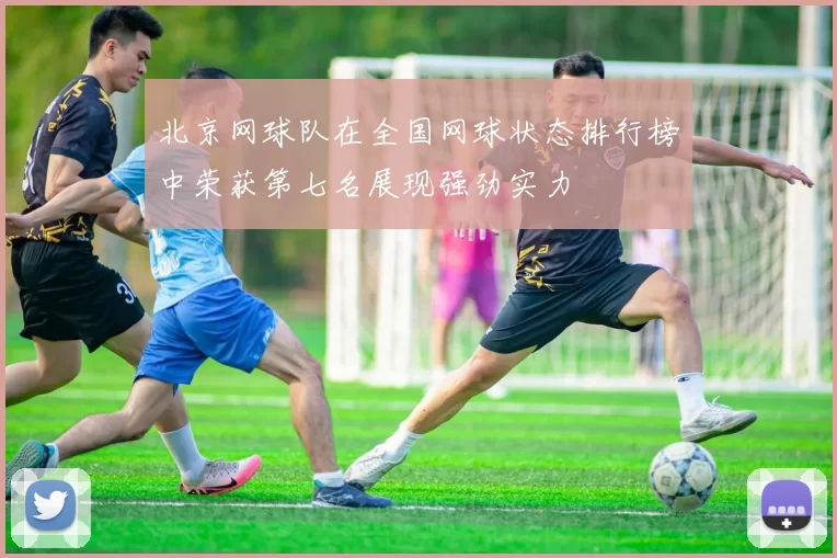 北京网球队在全国网球状态排行榜中荣获第七名展现强劲实力