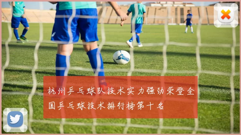 杭州乒乓球队技术实力强劲荣登全国乒乓球技术排行榜第十名