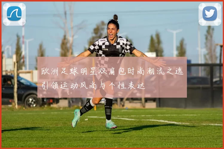 欧洲足球明星双肩包时尚潮流之选引领运动风尚与个性表达