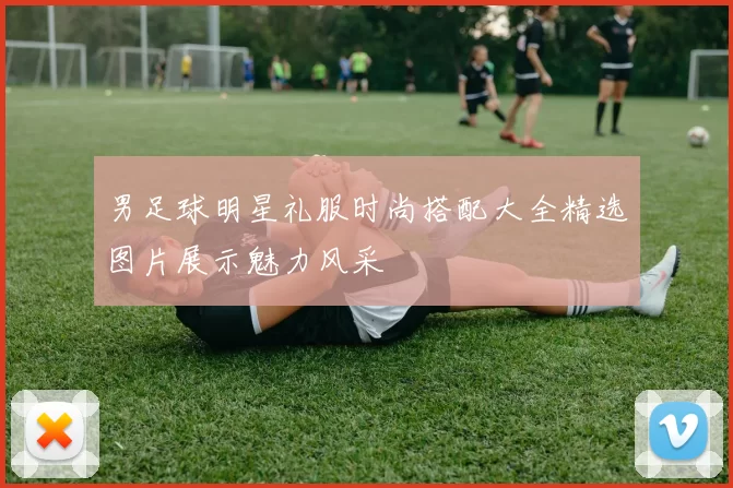 男足球明星礼服时尚搭配大全精选图片展示魅力风采