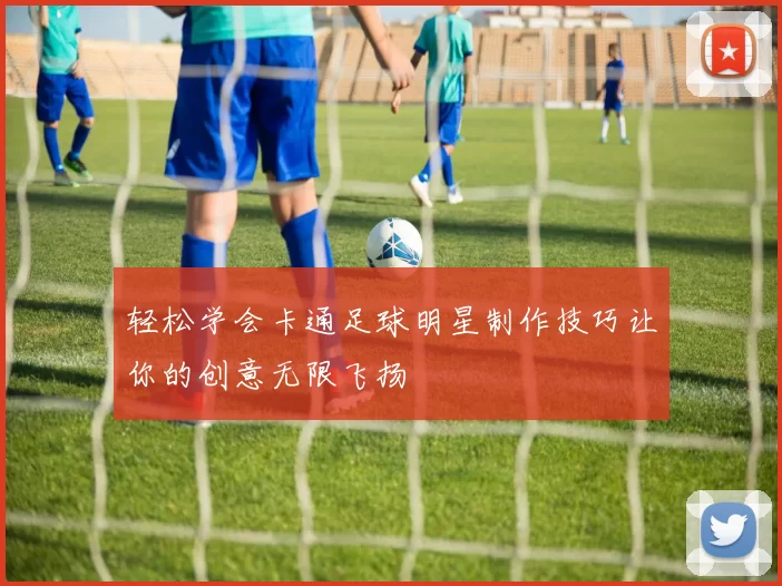 轻松学会卡通足球明星制作技巧让你的创意无限飞扬