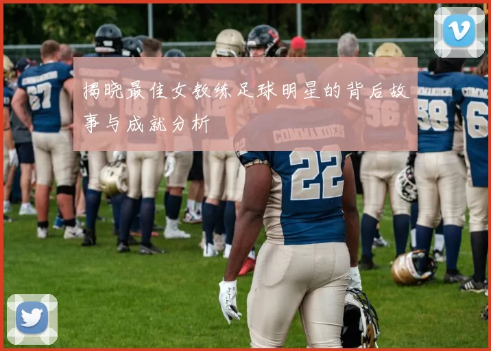 揭晓最佳女教练足球明星的背后故事与成就分析