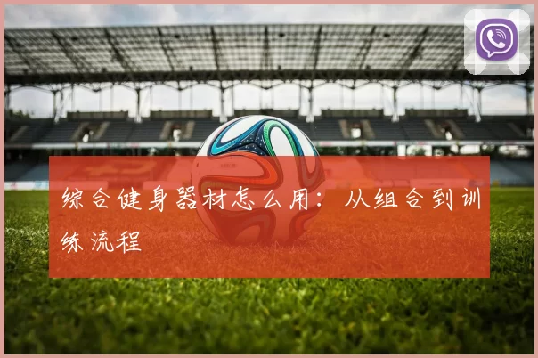 综合健身器材怎么用：从组合到训练流程