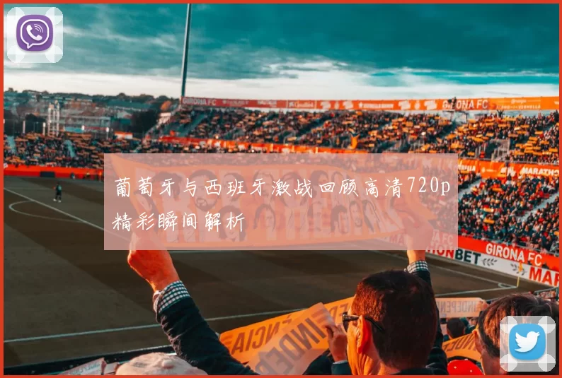 葡萄牙与西班牙激战回顾高清720p精彩瞬间解析