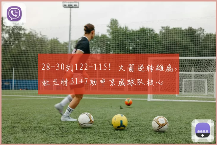 28-30到122-115！火箭逆转雄鹿，杜兰特31+7助申京成球队核心