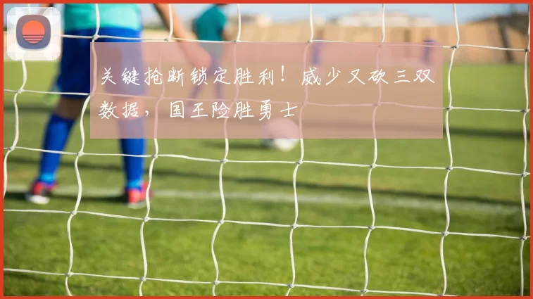 关键抢断锁定胜利！威少又砍三双数据，国王险胜勇士