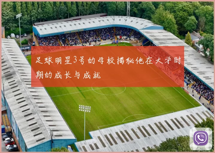 足球明星3号的母校揭秘他在大学时期的成长与成就