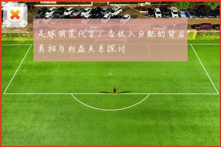足球明星代言广告收入分配的背后真相与利益关系探讨