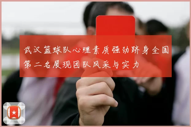 武汉篮球队心理素质强劲跻身全国第二名展现团队风采与实力