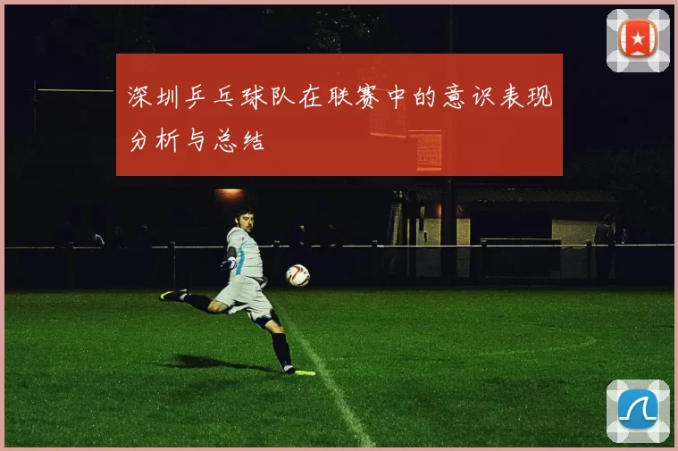 深圳乒乓球队在联赛中的意识表现分析与总结