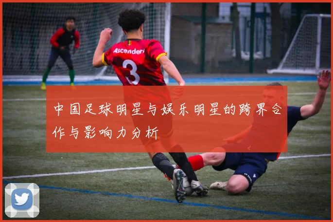 中国足球明星与娱乐明星的跨界合作与影响力分析