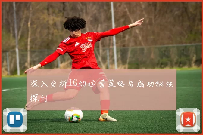 深入分析IG的运营策略与成功秘诀探讨