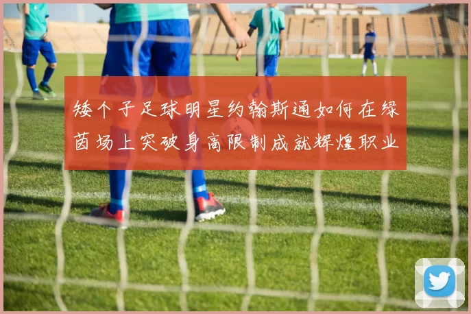 矮个子足球明星约翰斯通如何在绿茵场上突破身高限制成就辉煌职业生涯