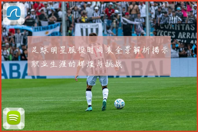 足球明星服役时间表全景解析揭示职业生涯的辉煌与挑战
