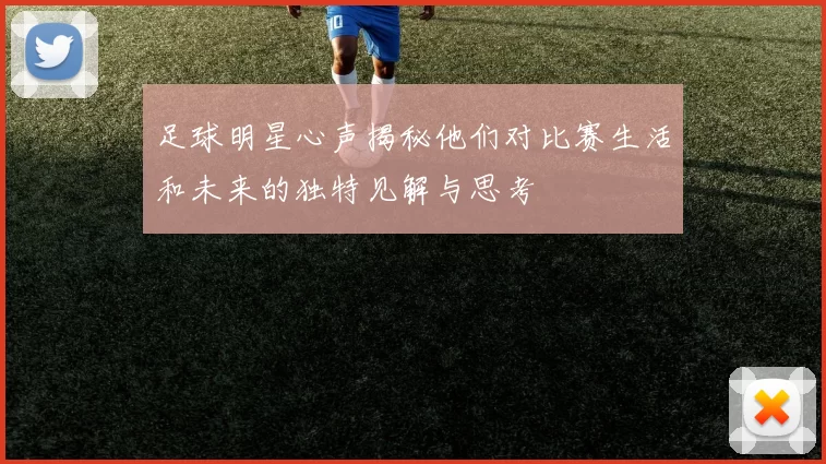 足球明星心声揭秘他们对比赛生活和未来的独特见解与思考