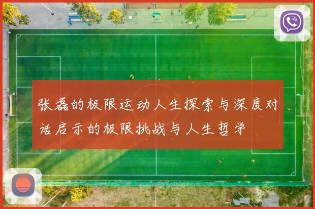 张磊的极限运动人生探索与深度对话启示的极限挑战与人生哲学