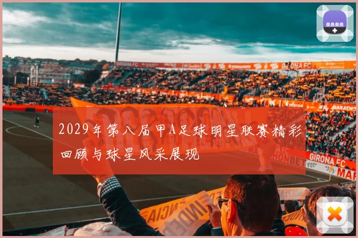 2029年第八届甲A足球明星联赛精彩回顾与球星风采展现