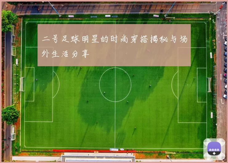 二号足球明星的时尚穿搭揭秘与场外生活分享