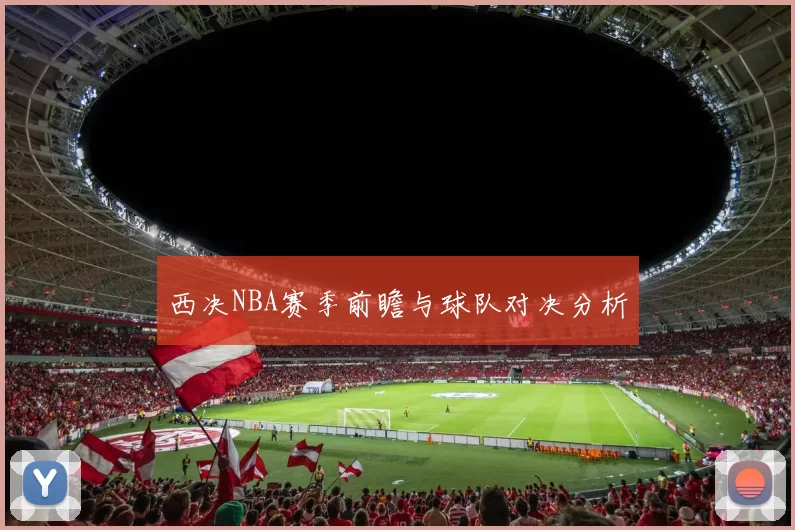 西决NBA赛季前瞻与球队对决分析