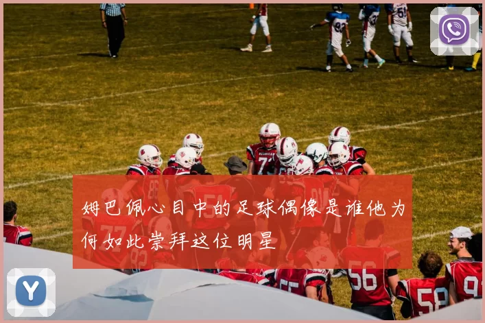 姆巴佩心目中的足球偶像是谁他为何如此崇拜这位明星