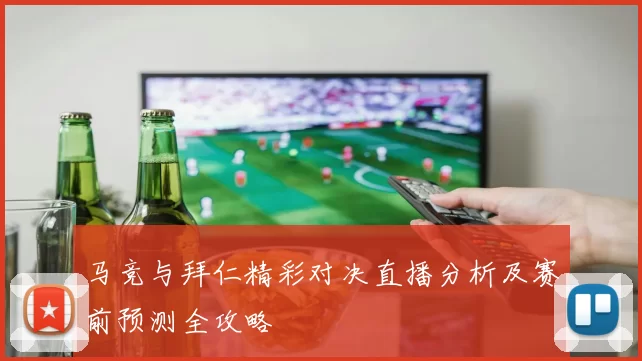 马竞与拜仁精彩对决直播分析及赛前预测全攻略