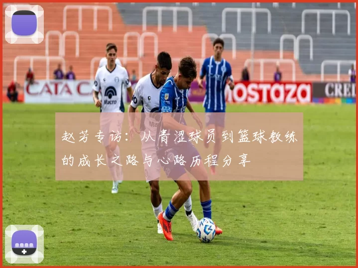赵芳专访：从青涩球员到篮球教练的成长之路与心路历程分享