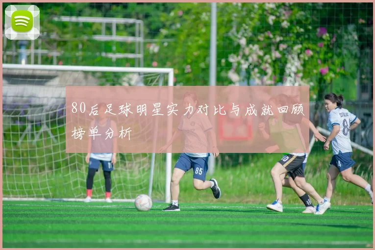 80后足球明星实力对比与成就回顾榜单分析