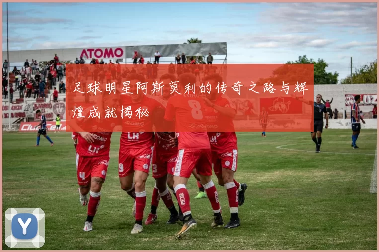 足球明星阿斯莫利的传奇之路与辉煌成就揭秘
