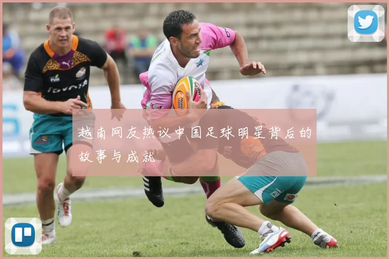 越南网友热议中国足球明星背后的故事与成就