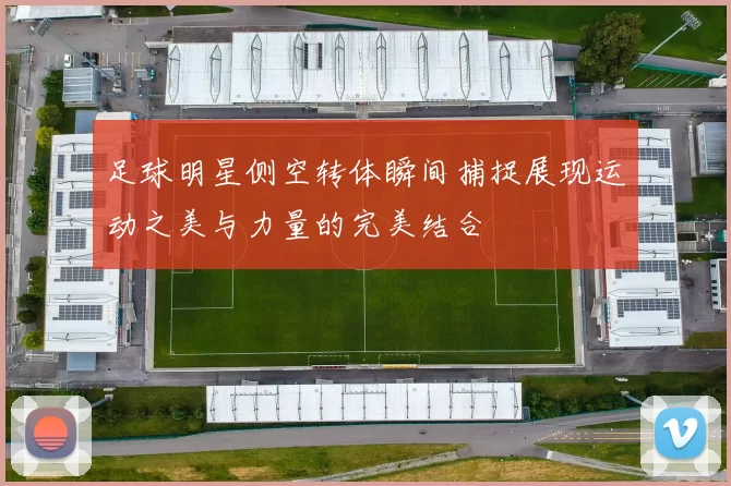 足球明星侧空转体瞬间捕捉展现运动之美与力量的完美结合
