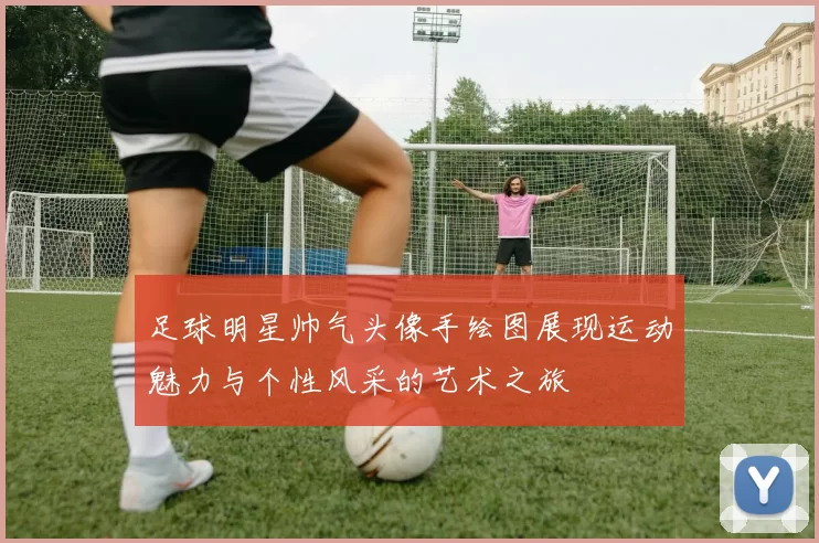 足球明星帅气头像手绘图展现运动魅力与个性风采的艺术之旅