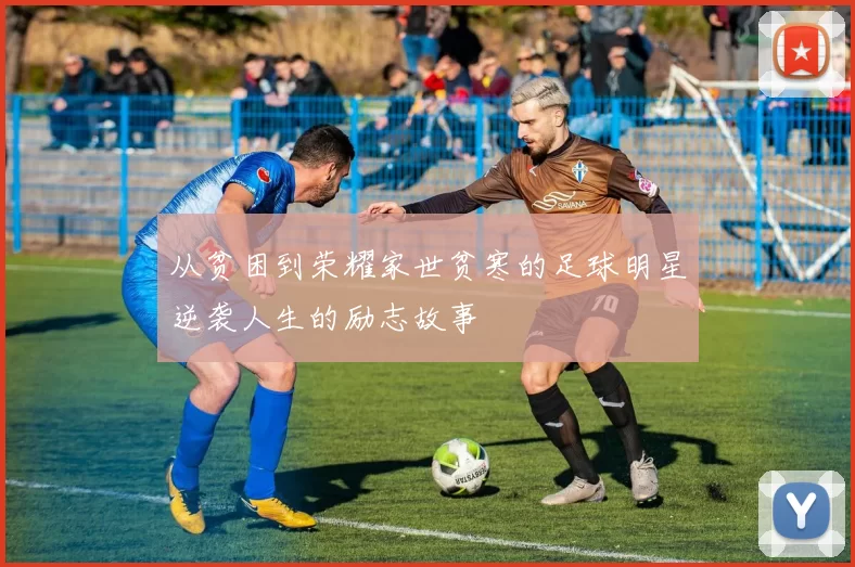 从贫困到荣耀家世贫寒的足球明星逆袭人生的励志故事
