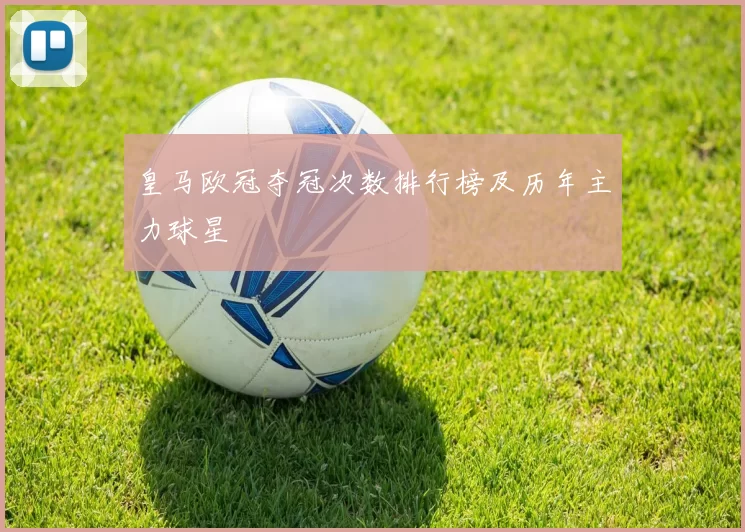皇马欧冠夺冠次数排行榜及历年主力球星