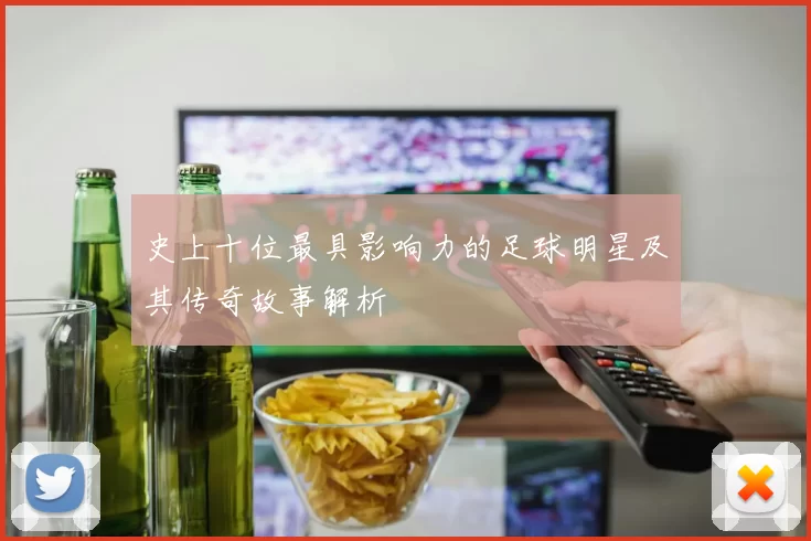 史上十位最具影响力的足球明星及其传奇故事解析