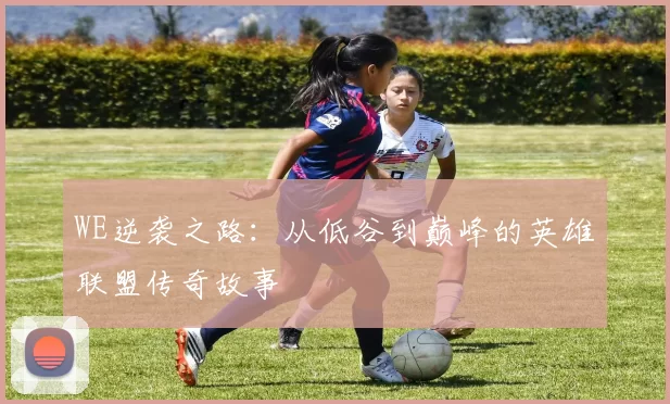 WE逆袭之路：从低谷到巅峰的英雄联盟传奇故事