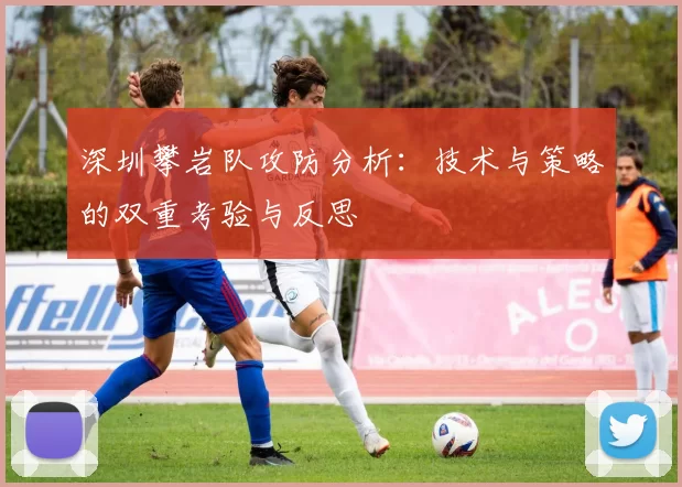 深圳攀岩队攻防分析：技术与策略的双重考验与反思