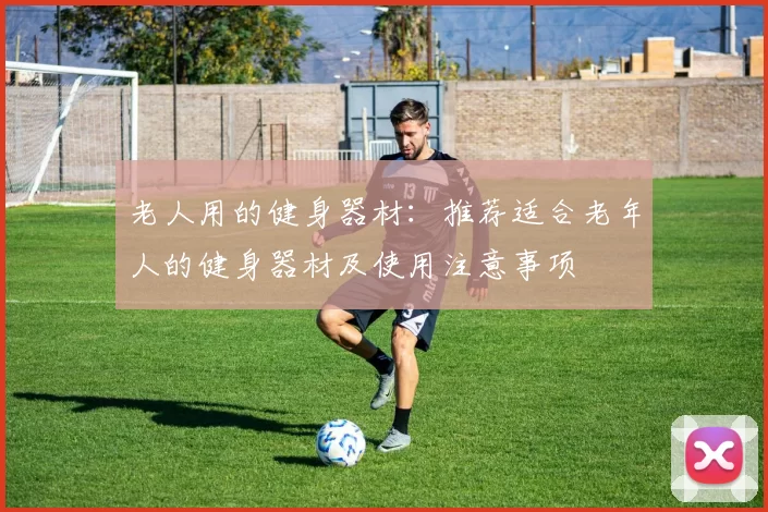 老人用的健身器材：推荐适合老年人的健身器材及使用注意事项