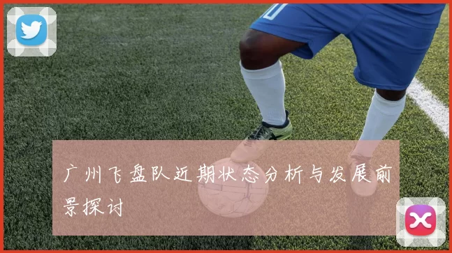 广州飞盘队近期状态分析与发展前景探讨