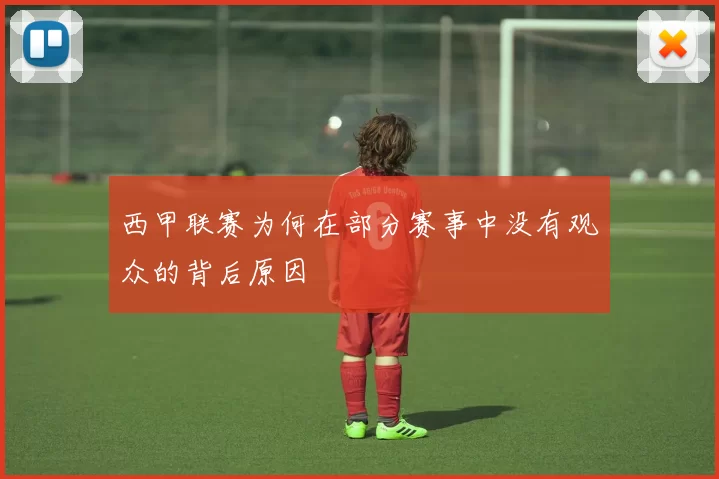 西甲联赛为何在部分赛事中没有观众的背后原因