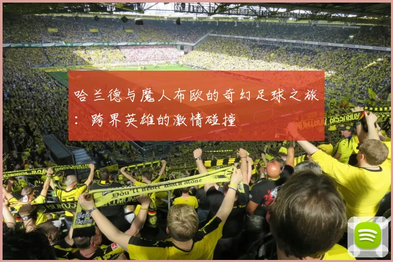 哈兰德与魔人布欧的奇幻足球之旅：跨界英雄的激情碰撞