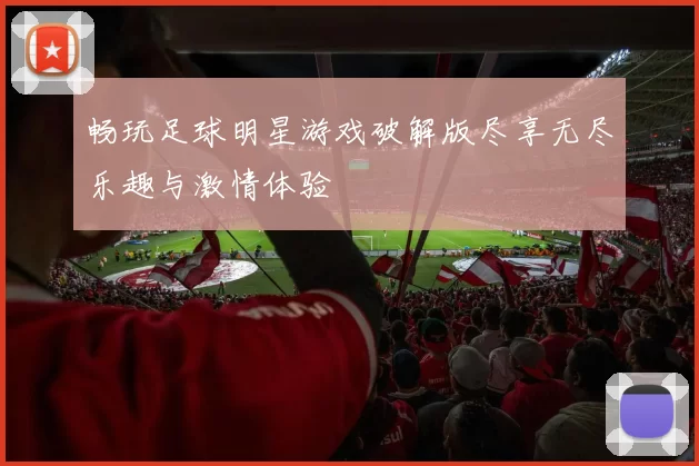 畅玩足球明星游戏破解版尽享无尽乐趣与激情体验