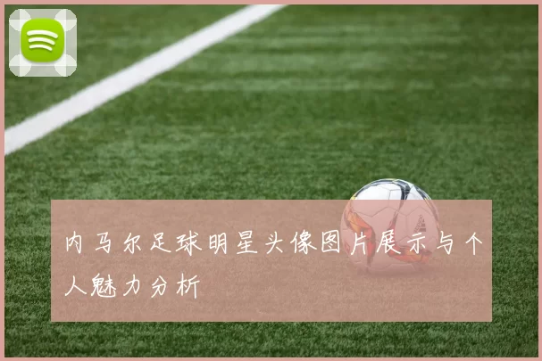 内马尔足球明星头像图片展示与个人魅力分析