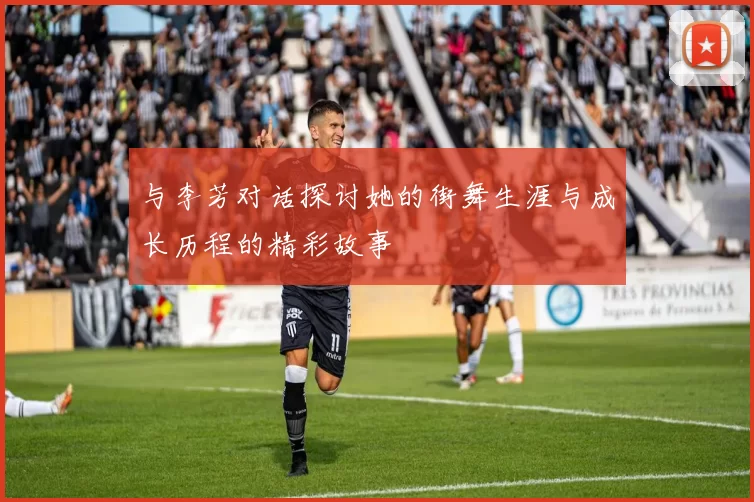 与李芳对话探讨她的街舞生涯与成长历程的精彩故事