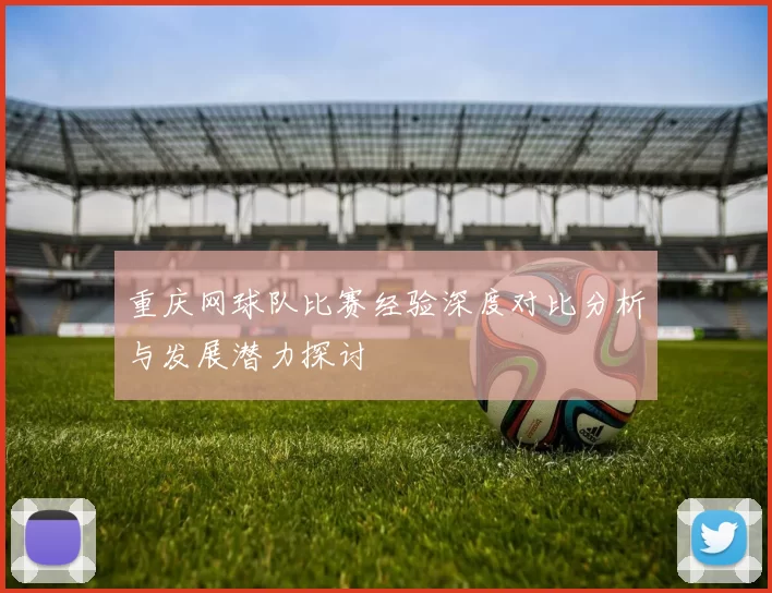重庆网球队比赛经验深度对比分析与发展潜力探讨